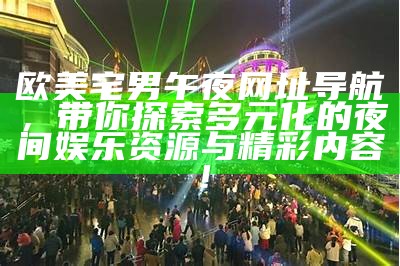 欧美宅男午夜网址导航，带你探索多元化的夜间娱乐资源与精彩内容！